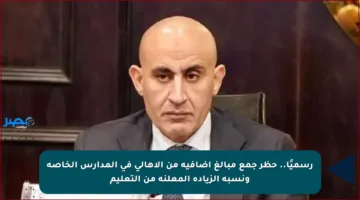 رسميًا.. حظر جمع مبالغ إضافية من الأهالي في المدارس الخاصة ونسبة الزيادة المعلنة من التعليم